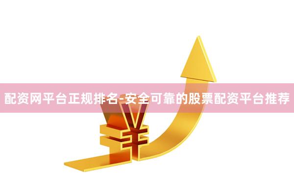 配资网平台正规排名-安全可靠的股票配资平台推荐