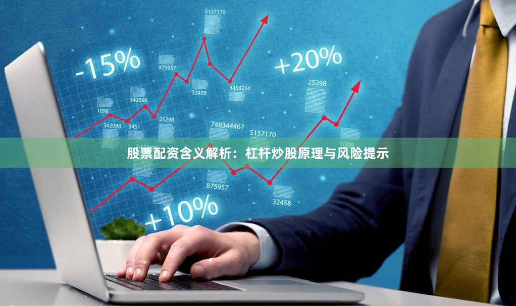股票配资含义解析：杠杆炒股原理与风险提示