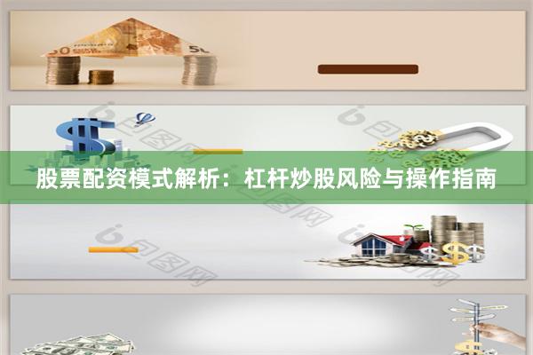 股票配资模式解析：杠杆炒股风险与操作指南