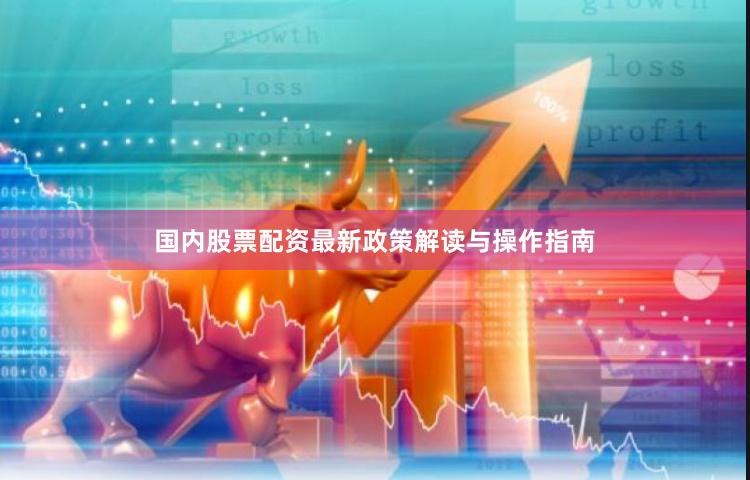 国内股票配资最新政策解读与操作指南