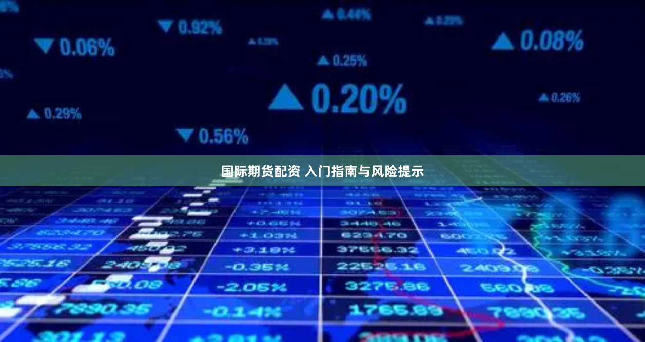 国际期货配资 入门指南与风险提示