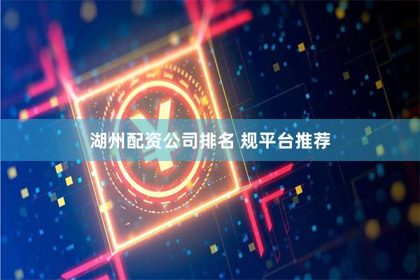 湖州配资公司排名 规平台推荐