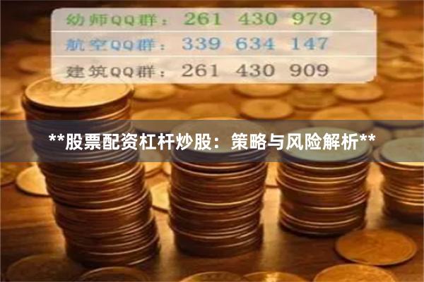 **股票配资杠杆炒股：策略与风险解析**
