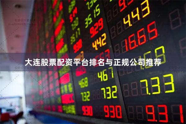 大连股票配资平台排名与正规公司推荐