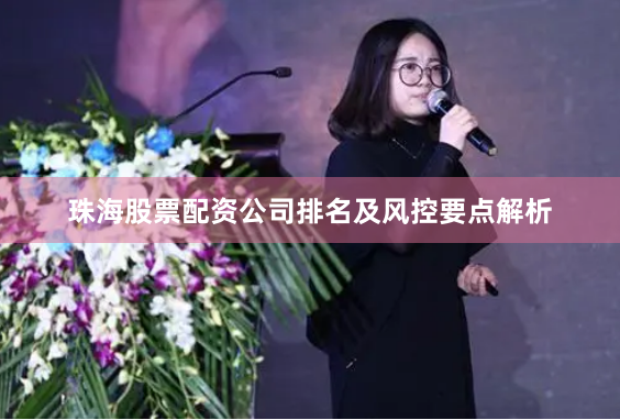 珠海股票配资公司排名及风控要点解析