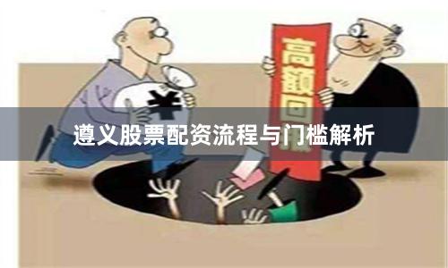 遵义股票配资流程与门槛解析