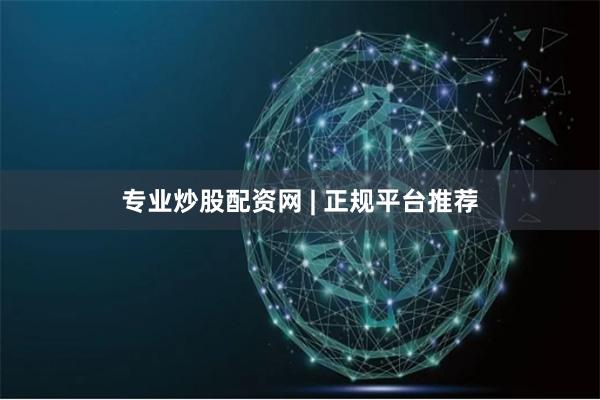 专业炒股配资网 | 正规平台推荐