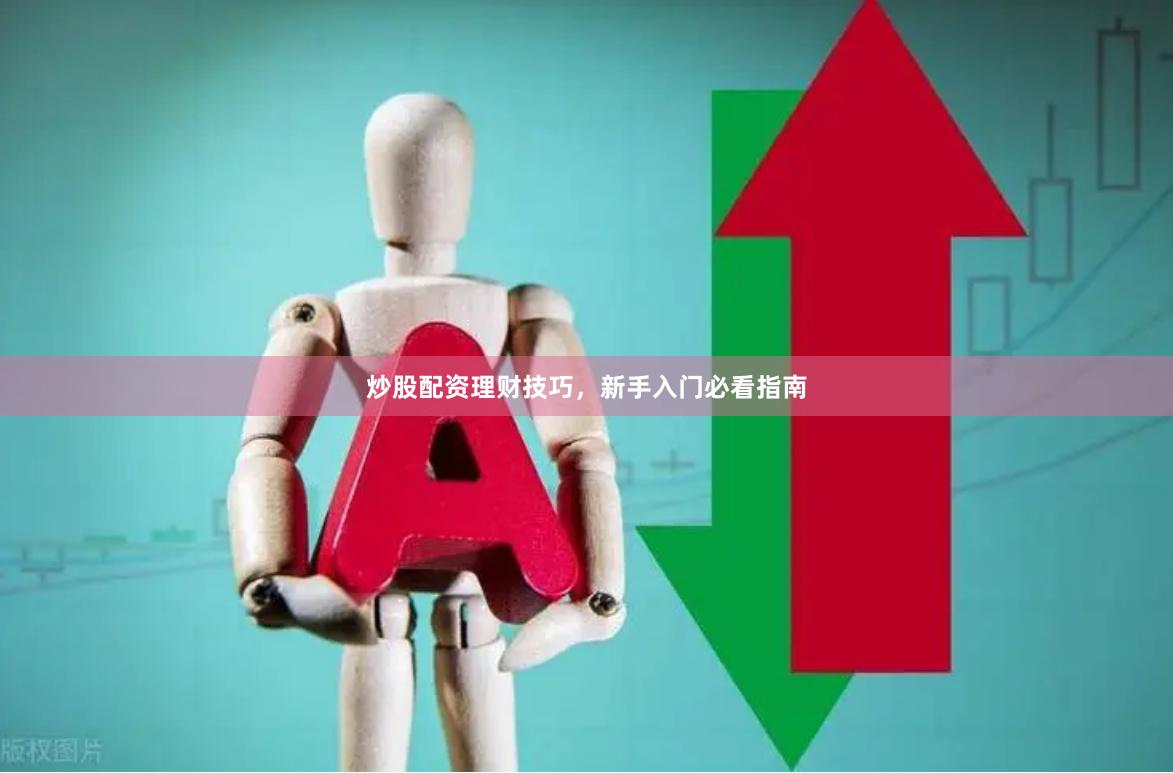 炒股配资理财技巧，新手入门必看指南